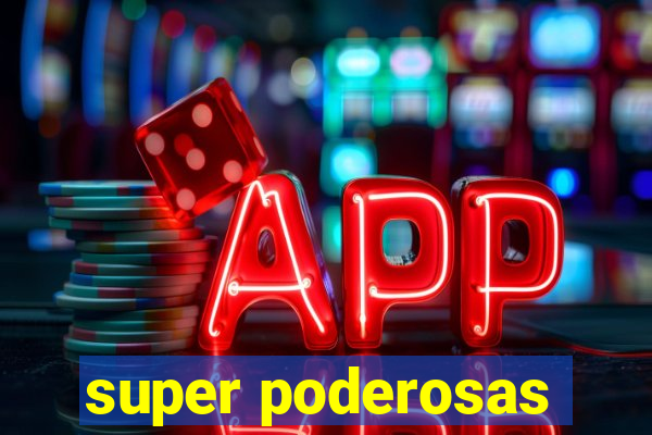 super poderosas