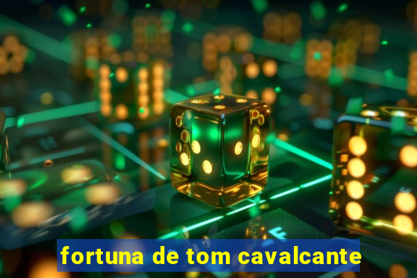 fortuna de tom cavalcante