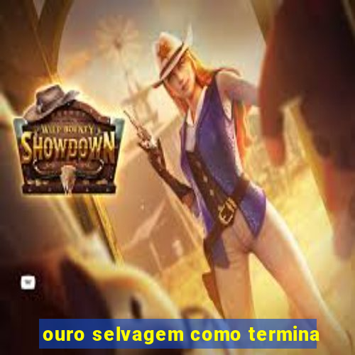 ouro selvagem como termina