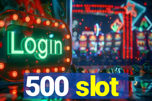 500 slot