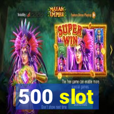 500 slot