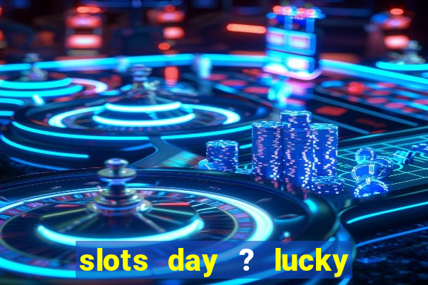 slots day ? lucky cash casino