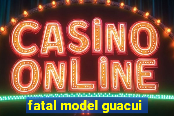 fatal model guacui