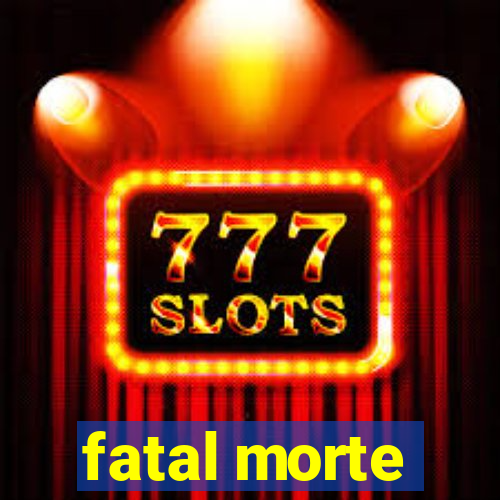 fatal morte