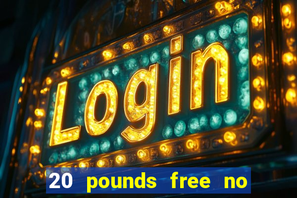 20 pounds free no deposit casino