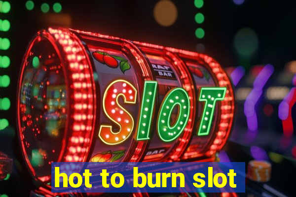 hot to burn slot