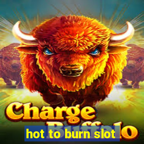 hot to burn slot