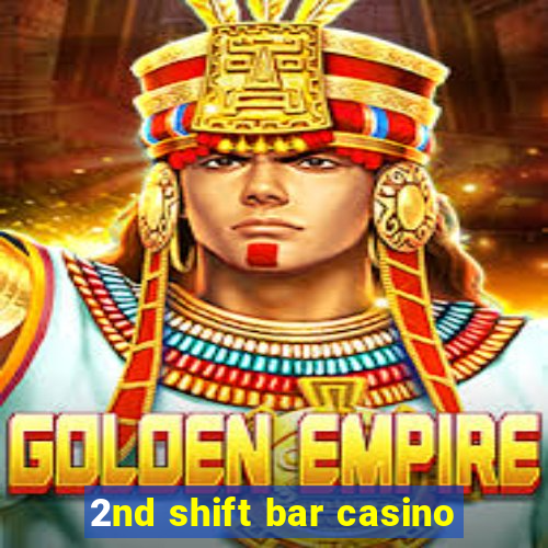 2nd shift bar casino