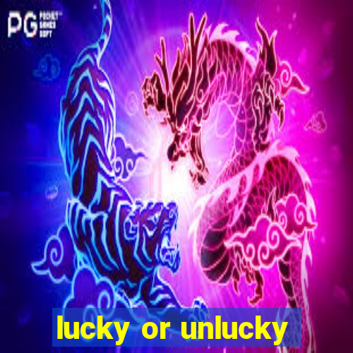 lucky or unlucky