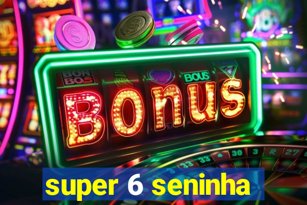 super 6 seninha