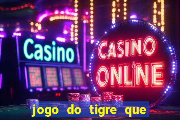 jogo do tigre que ganha dinheiro sem deposito