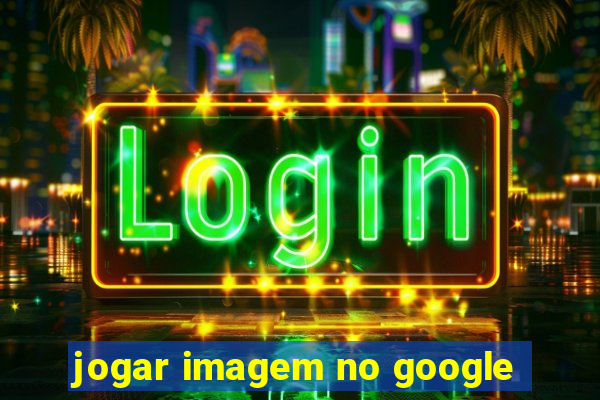 jogar imagem no google