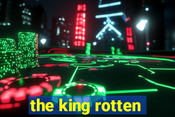 the king rotten