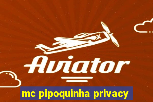 mc pipoquinha privacy