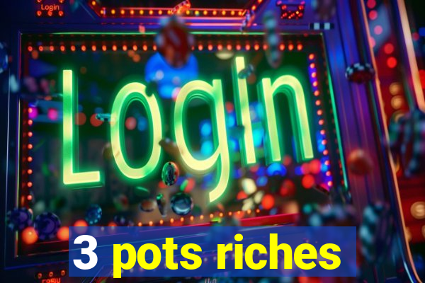 3 pots riches