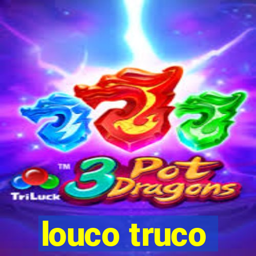 louco truco