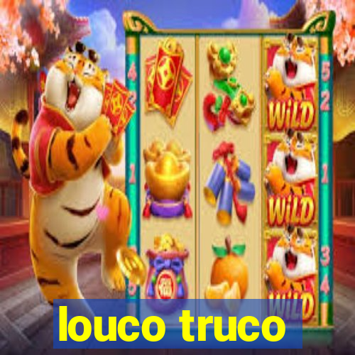 louco truco