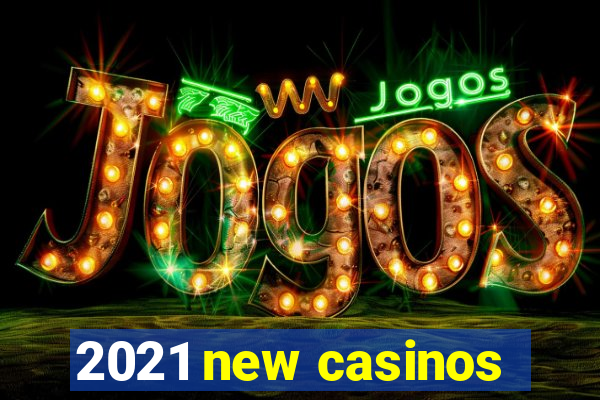 2021 new casinos