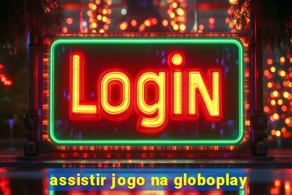 assistir jogo na globoplay