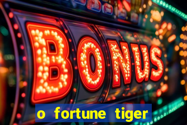 o fortune tiger paga mesmo