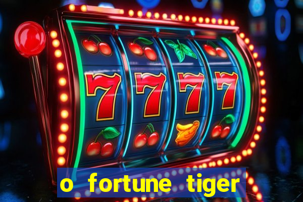 o fortune tiger paga mesmo