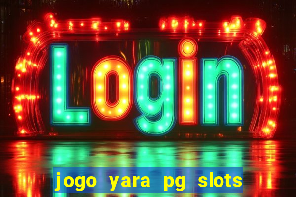 jogo yara pg slots paga mesmo