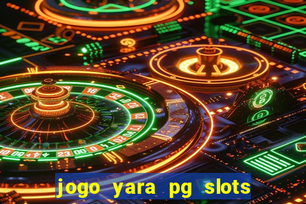 jogo yara pg slots paga mesmo