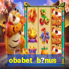 obabet b?nus fortune tiger