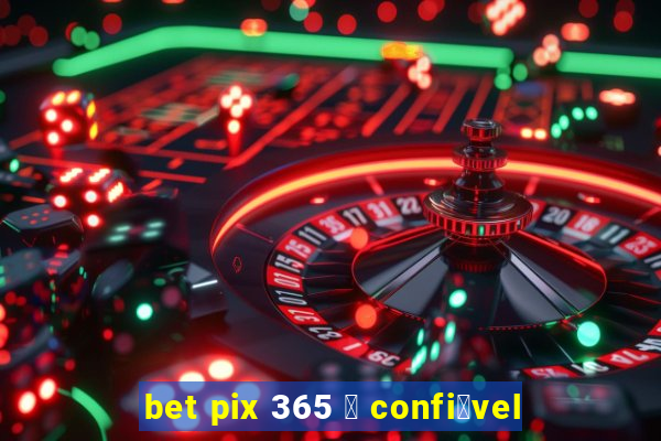 bet pix 365 茅 confi谩vel