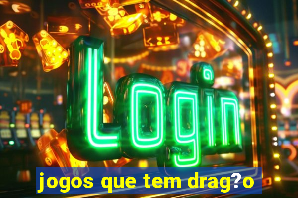 jogos que tem drag?o