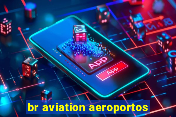 br aviation aeroportos