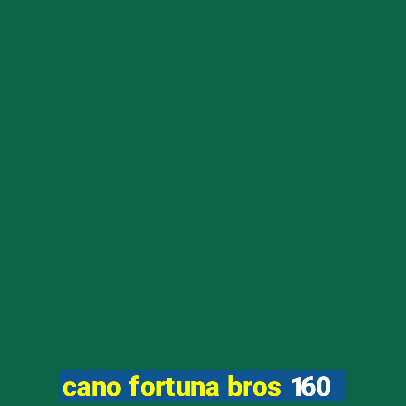 cano fortuna bros 160