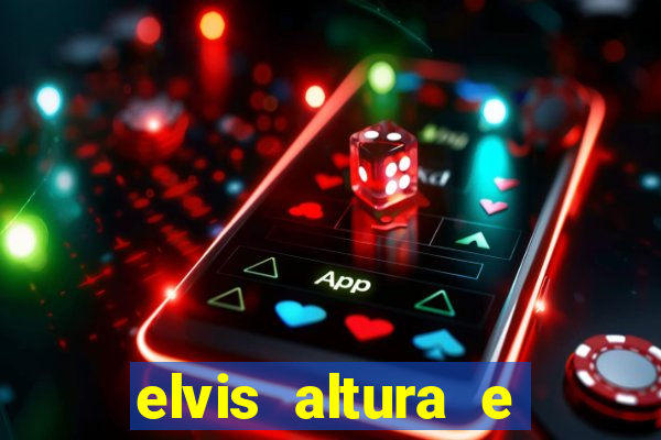 elvis altura e peso elvis bugalu altura e