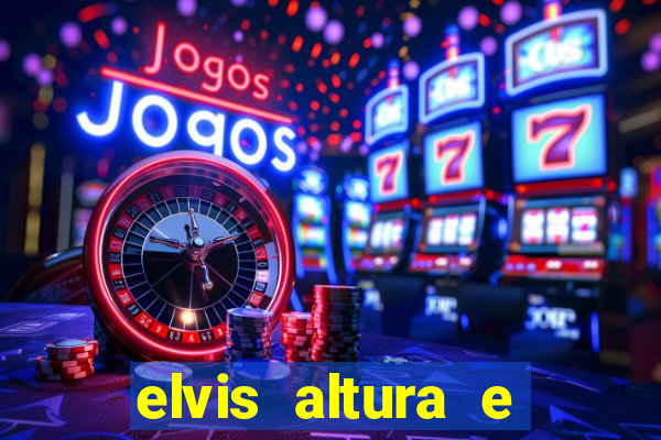 elvis altura e peso elvis bugalu altura e