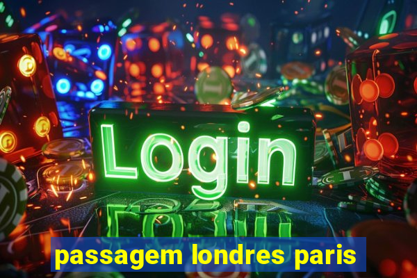 passagem londres paris