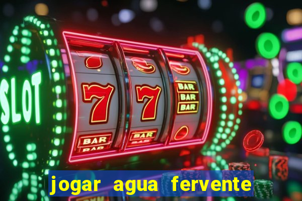 jogar agua fervente no vaso