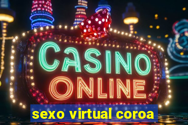 sexo virtual coroa