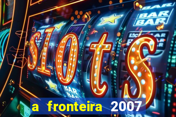 a fronteira 2007 filme completo download