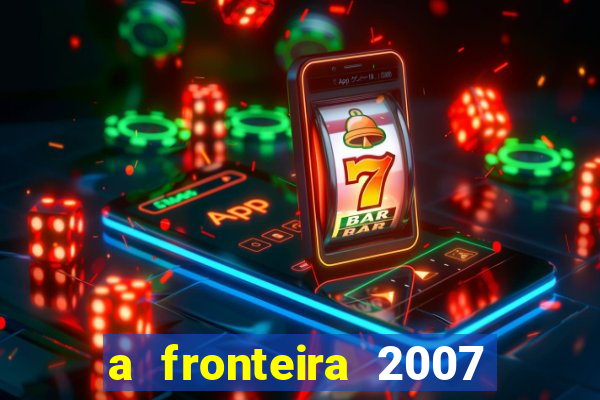 a fronteira 2007 filme completo download