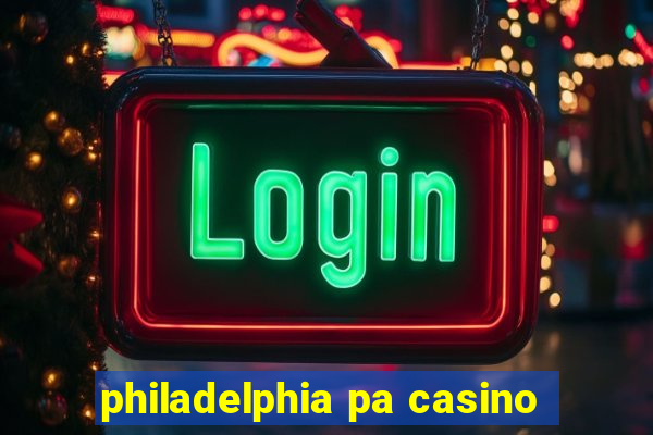 philadelphia pa casino