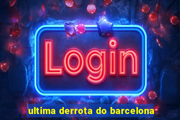 ultima derrota do barcelona