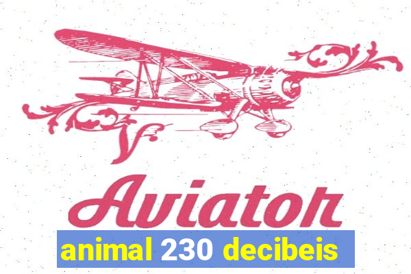 animal 230 decibeis