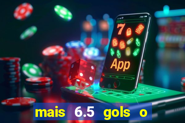 mais 6.5 gols o que significa