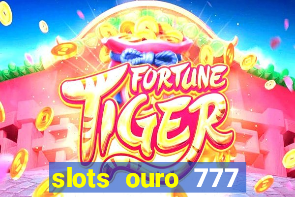 slots ouro 777 paga mesmo