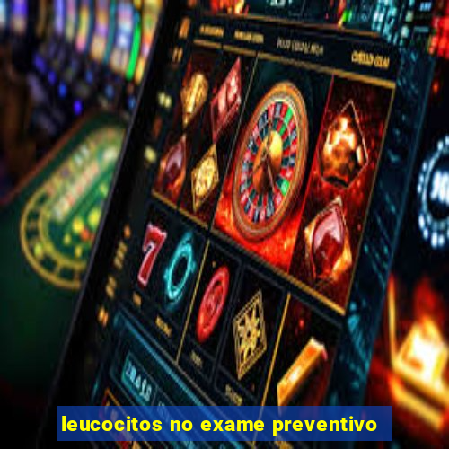 leucocitos no exame preventivo