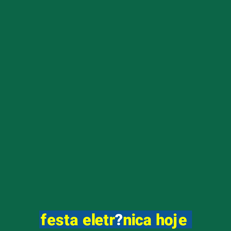 festa eletr?nica hoje