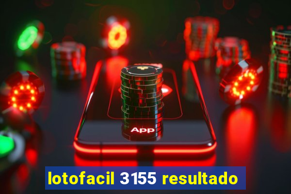 lotofacil 3155 resultado