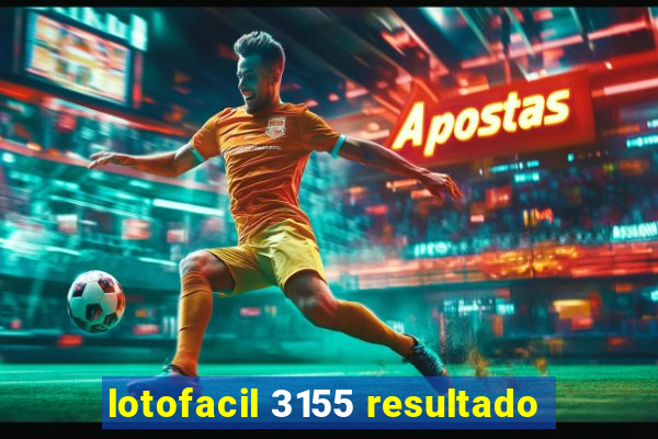 lotofacil 3155 resultado