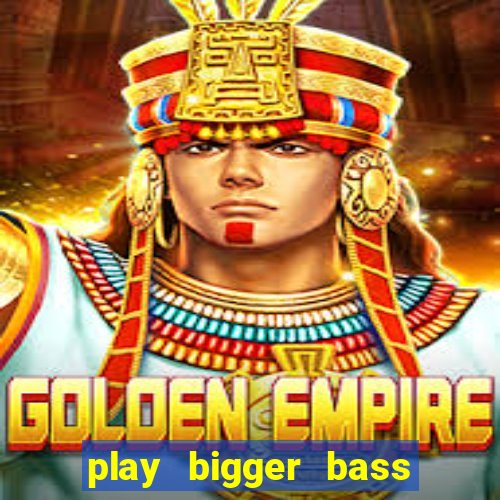 play bigger bass bonanza slots