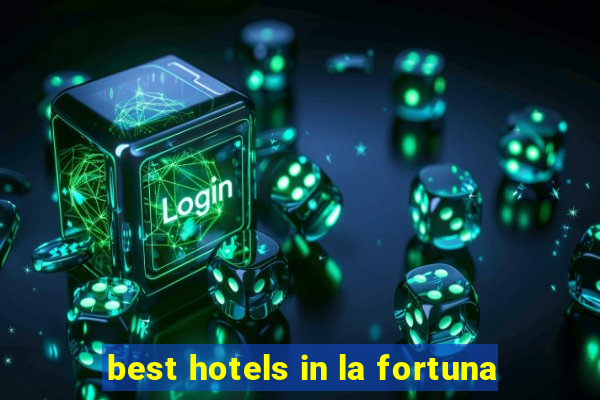 best hotels in la fortuna